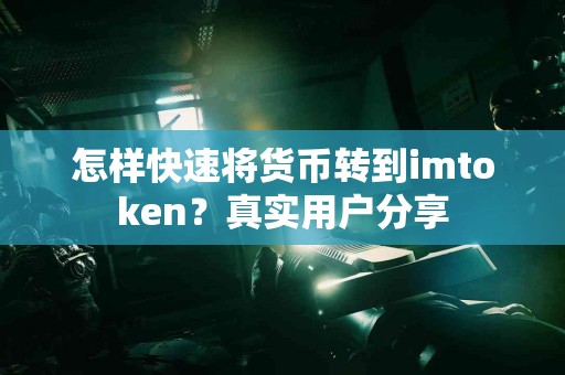 怎样快速将货币转到imtoken？真实用户分享