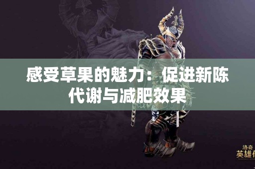 感受草果的魅力：促进新陈代谢与减肥效果