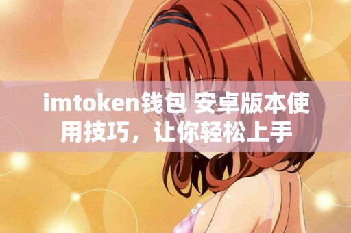 imtoken钱包 安卓版本使用技巧，让你轻松上手