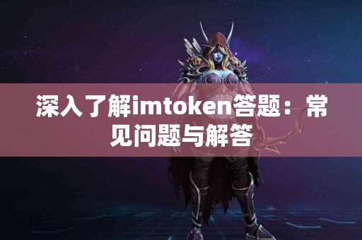 深入了解imtoken答题：常见问题与解答