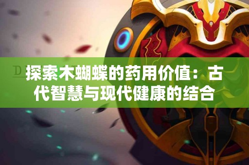 探索木蝴蝶的药用价值：古代智慧与现代健康的结合