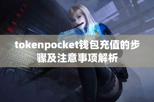 tokenpocket钱包充值的步骤及注意事项解析