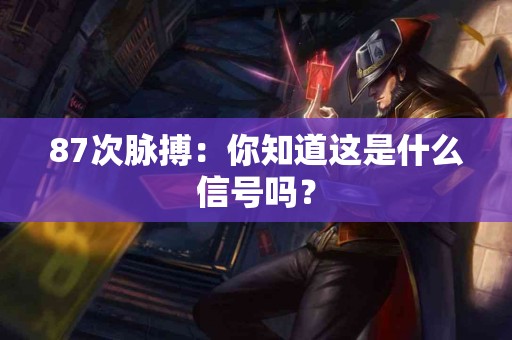 87次脉搏：你知道这是什么信号吗？