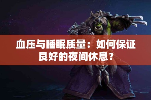 血压与睡眠质量：如何保证良好的夜间休息？