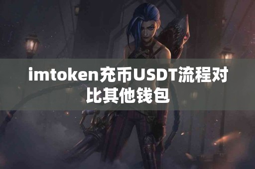 imtoken充币USDT流程对比其他钱包