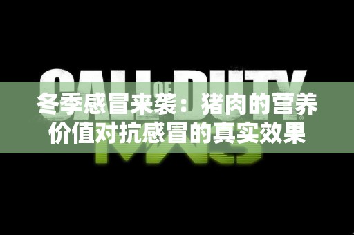 冬季感冒来袭：猪肉的营养价值对抗感冒的真实效果