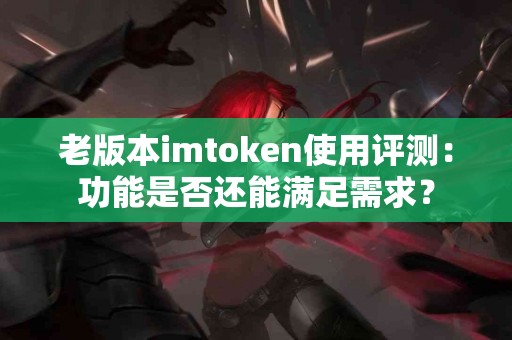 老版本imtoken使用评测：功能是否还能满足需求？