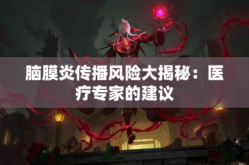 脑膜炎传播风险大揭秘：医疗专家的建议