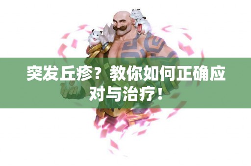 突发丘疹？教你如何正确应对与治疗！