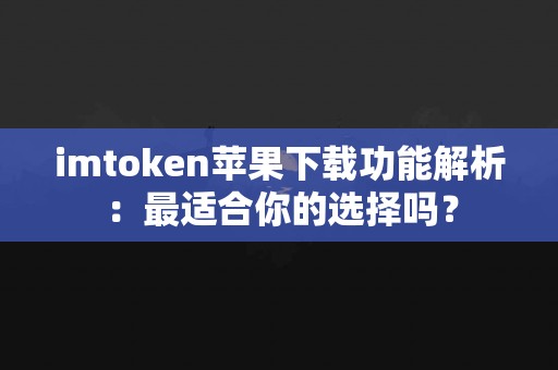 imtoken苹果下载功能解析：最适合你的选择吗？