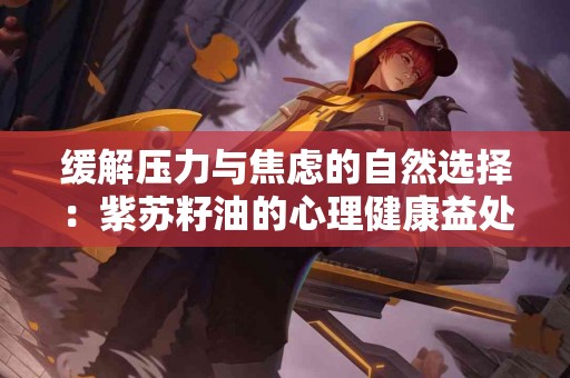 缓解压力与焦虑的自然选择：紫苏籽油的心理健康益处