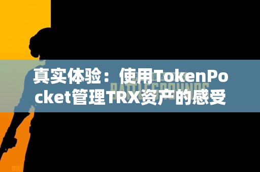 真实体验：使用TokenPocket管理TRX资产的感受