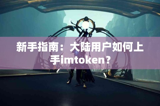 新手指南：大陆用户如何上手imtoken？