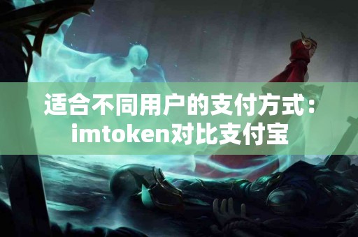 适合不同用户的支付方式：imtoken对比支付宝