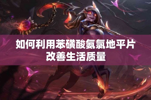 如何利用苯磺酸氨氯地平片改善生活质量