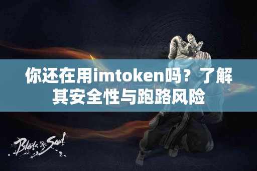你还在用imtoken吗？了解其安全性与跑路风险