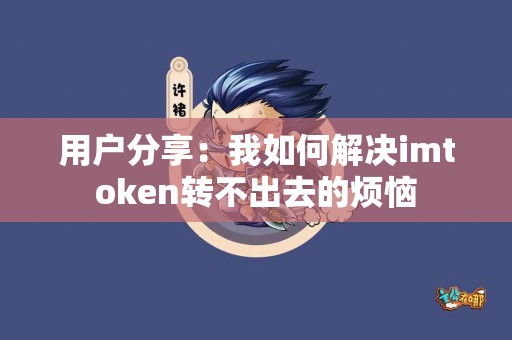用户分享：我如何解决imtoken转不出去的烦恼