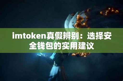 imtoken真假辨别：选择安全钱包的实用建议