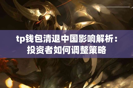 tp钱包清退中国影响解析：投资者如何调整策略