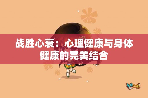 战胜心衰：心理健康与身体健康的完美结合