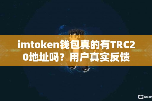imtoken钱包真的有TRC20地址吗？用户真实反馈