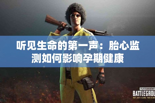 听见生命的第一声：胎心监测如何影响孕期健康