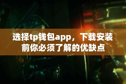 选择tp钱包app，下载安装前你必须了解的优缺点