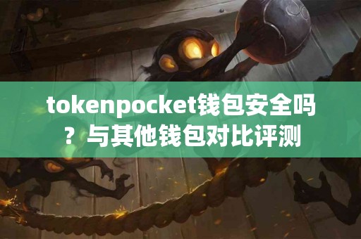 tokenpocket钱包安全吗？与其他钱包对比评测