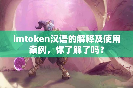 imtoken汉语的解释及使用案例，你了解了吗？