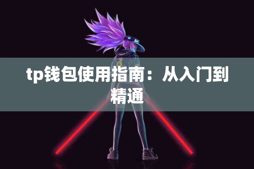 tp钱包使用指南：从入门到精通