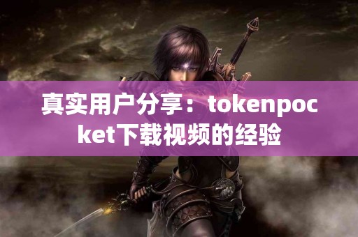 真实用户分享：tokenpocket下载视频的经验