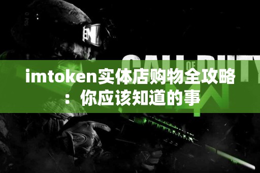 imtoken实体店购物全攻略：你应该知道的事