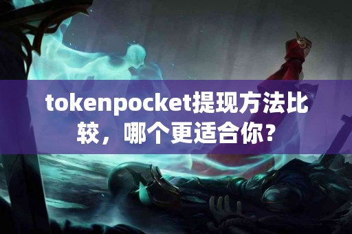 tokenpocket提现方法比较，哪个更适合你？