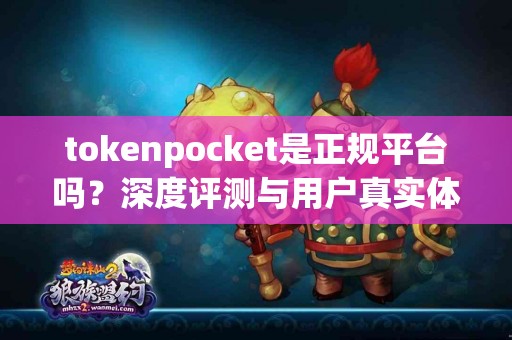 tokenpocket是正规平台吗？深度评测与用户真实体验