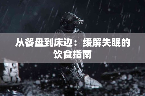 从餐盘到床边：缓解失眠的饮食指南
