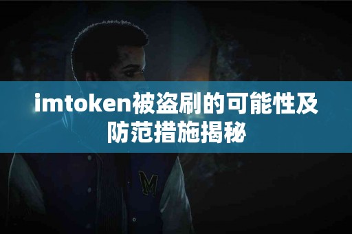 imtoken被盗刷的可能性及防范措施揭秘