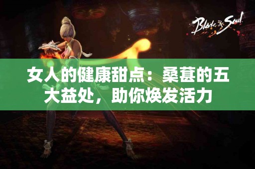 女人的健康甜点：桑葚的五大益处，助你焕发活力