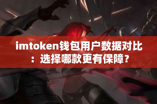 imtoken钱包用户数据对比：选择哪款更有保障？