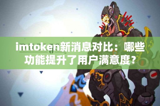 imtoken新消息对比：哪些功能提升了用户满意度？