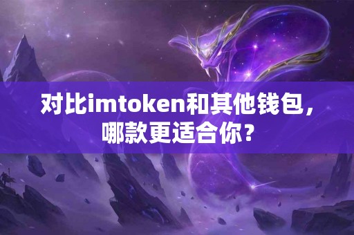 对比imtoken和其他钱包，哪款更适合你？