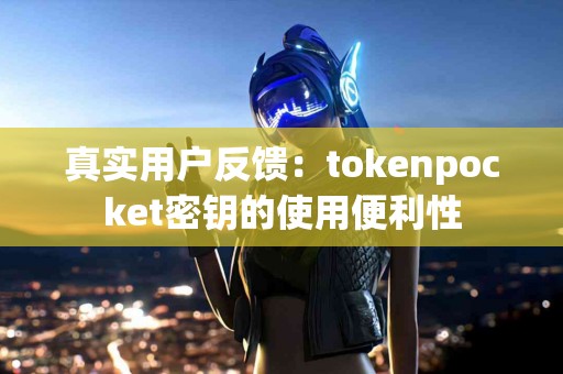 真实用户反馈：tokenpocket密钥的使用便利性