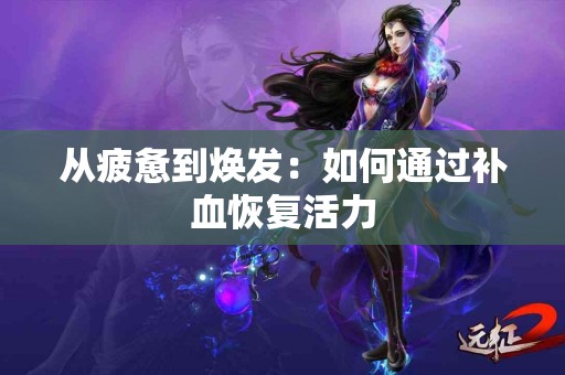 从疲惫到焕发：如何通过补血恢复活力