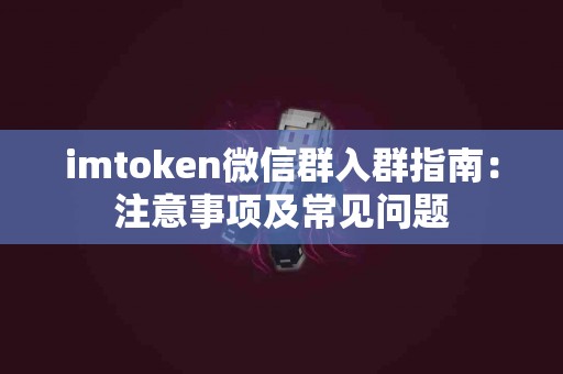 imtoken微信群入群指南：注意事项及常见问题