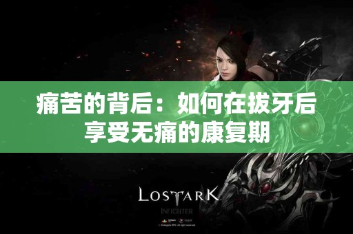 痛苦的背后：如何在拔牙后享受无痛的康复期