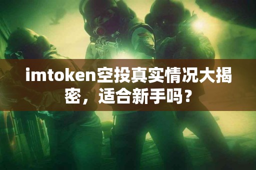 imtoken空投真实情况大揭密，适合新手吗？