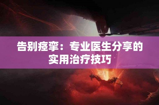 告别痉挛：专业医生分享的实用治疗技巧
