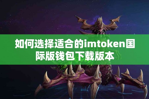 如何选择适合的imtoken国际版钱包下载版本