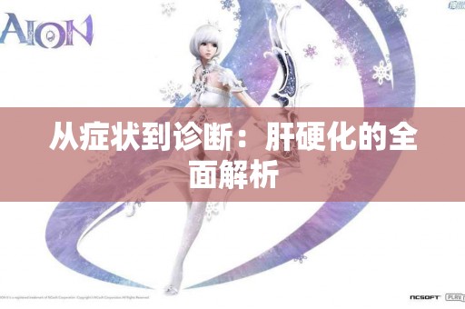 从症状到诊断：肝硬化的全面解析