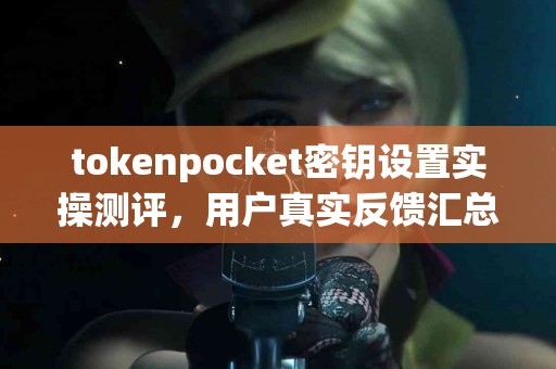 tokenpocket密钥设置实操测评，用户真实反馈汇总