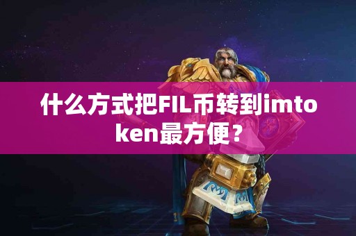 什么方式把FIL币转到imtoken最方便？